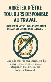 Arrêter d’être “Toujours Disponible” au Travail : Reprendre le Contrôle de Son Temps et Fixer des Limites Sans Culpabilité